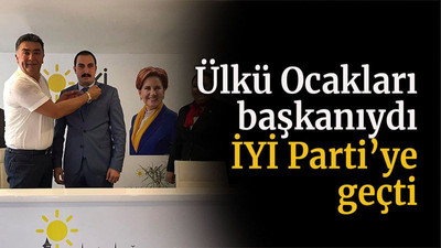 Ülkü Ocakları başkanıydı İYİ Parti’ye geçti